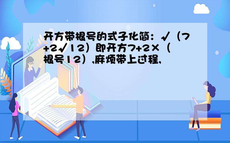 开方带根号的式子化简：√（7+2√12）即开方7+2×（根号12）,麻烦带上过程,