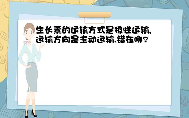 生长素的运输方式是极性运输,运输方向是主动运输.错在哪?