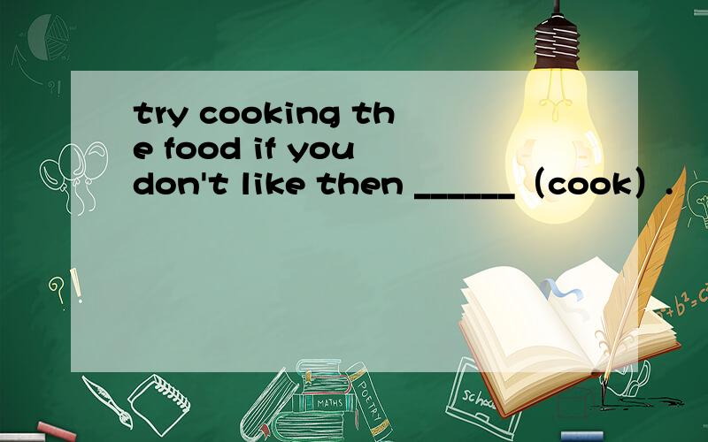 try cooking the food if you don't like then ______（cook）.