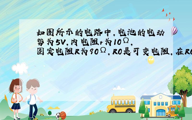 如图所示的电路中,电池的电动势为5V,内电阻r为10Ω,固定电阻R为90Ω,R0是可变电阻,在R0从零增大到400