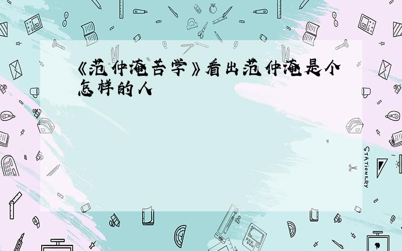 《范仲淹苦学》看出范仲淹是个怎样的人