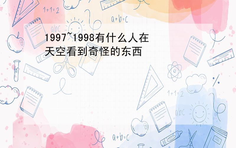 1997~1998有什么人在天空看到奇怪的东西