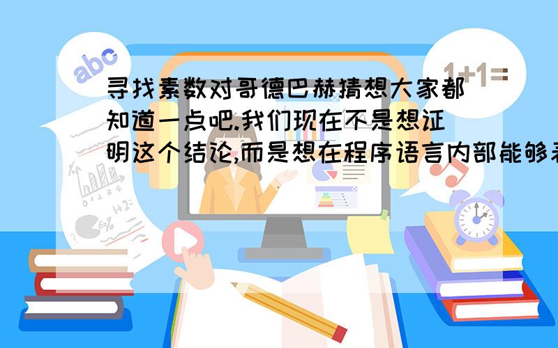 寻找素数对哥德巴赫猜想大家都知道一点吧.我们现在不是想证明这个结论,而是想在程序语言内部能够表示的数集中,任意取出一个偶