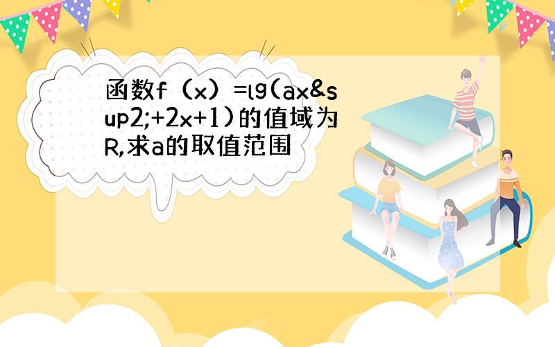 函数f（x）=lg(ax²+2x+1)的值域为R,求a的取值范围