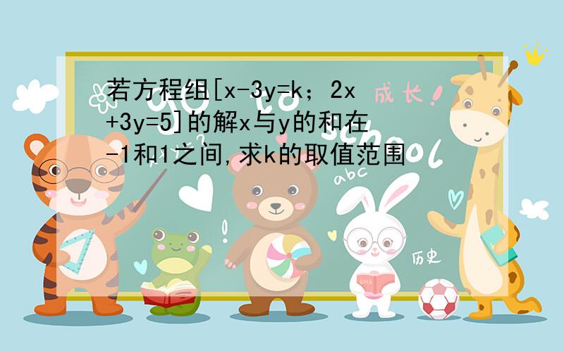 若方程组[x-3y=k；2x+3y=5]的解x与y的和在-1和1之间,求k的取值范围