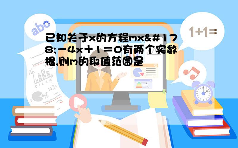 已知关于x的方程mx²－4x＋1＝0有两个实数根,则m的取值范围是