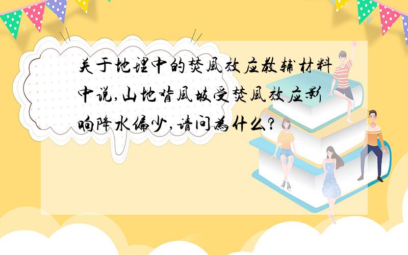 关于地理中的焚风效应教辅材料中说,山地背风坡受焚风效应影响降水偏少,请问为什么?