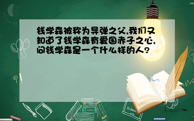 钱学森被称为导弹之父,我们又知道了钱学森有爱国赤子之心,问钱学森是一个什么样的人?