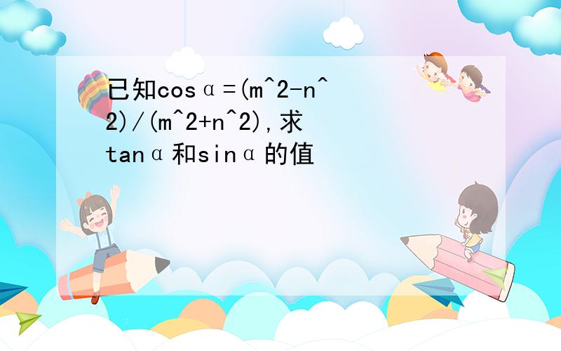 已知cosα=(m^2-n^2)/(m^2+n^2),求tanα和sinα的值