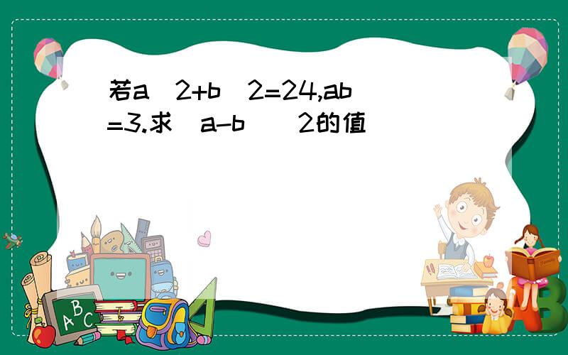 若a^2+b^2=24,ab=3.求(a-b)^2的值