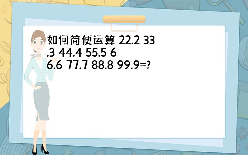 如何简便运算 22.2 33.3 44.4 55.5 66.6 77.7 88.8 99.9=?