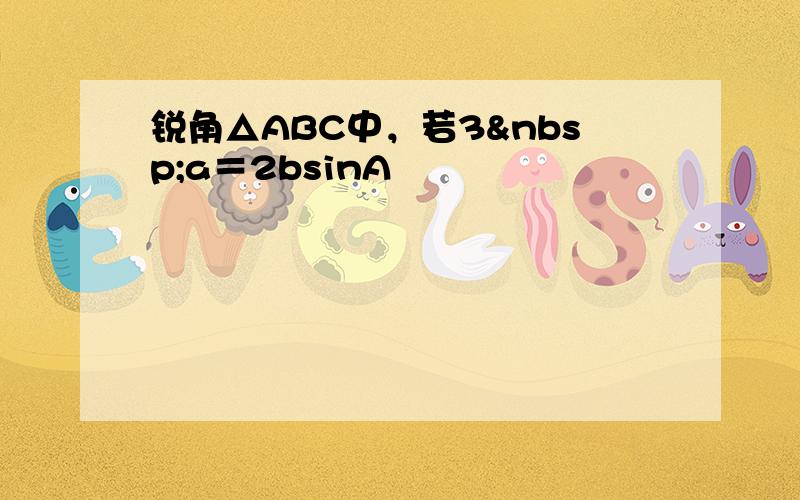 锐角△ABC中，若3 a＝2bsinA