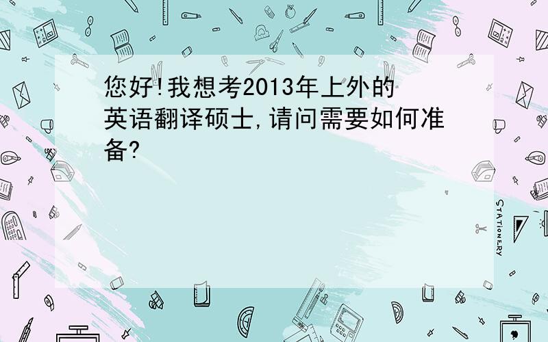 您好!我想考2013年上外的英语翻译硕士,请问需要如何准备?