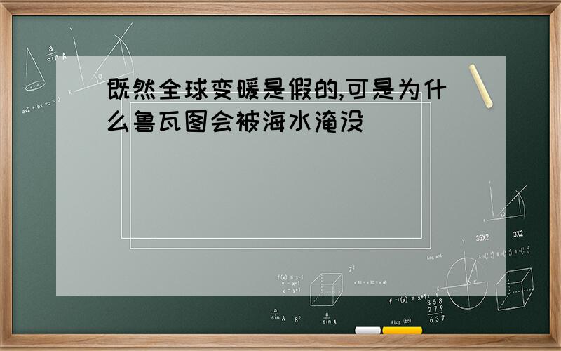 既然全球变暖是假的,可是为什么鲁瓦图会被海水淹没