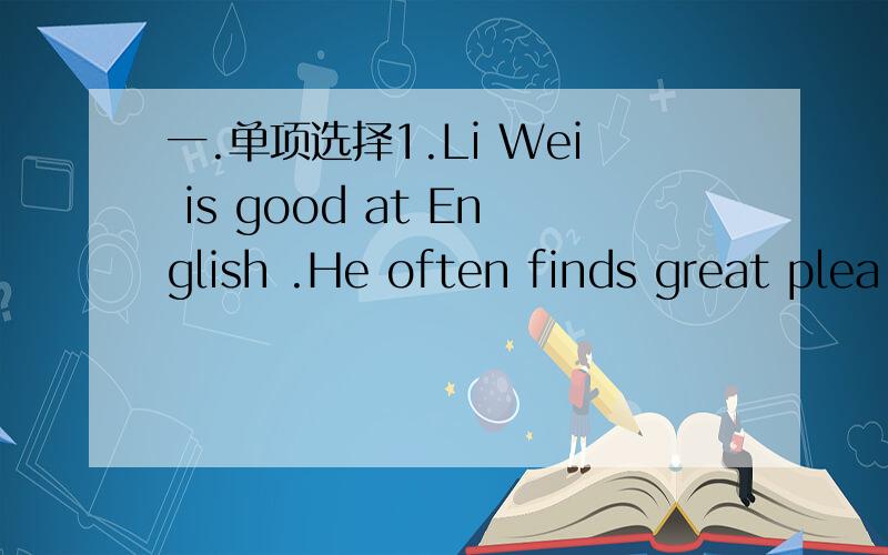 一.单项选择1.Li Wei is good at English .He often finds great plea