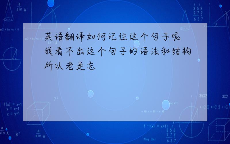 英语翻译如何记住这个句子呢 我看不出这个句子的语法和结构所以老是忘