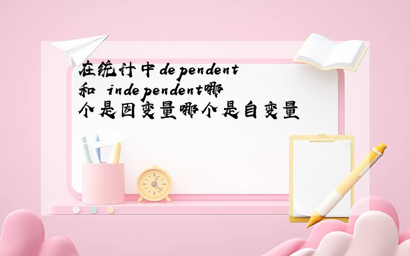 在统计中dependent 和 independent哪个是因变量哪个是自变量