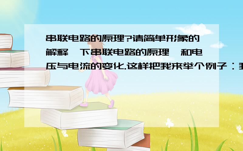 串联电路的原理?请简单形象的解释一下串联电路的原理,和电压与电流的变化.这样把我来举个例子：我有2节2000毫安的5号电