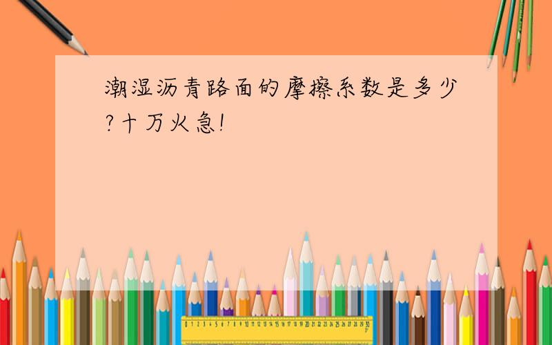 潮湿沥青路面的摩擦系数是多少?十万火急!