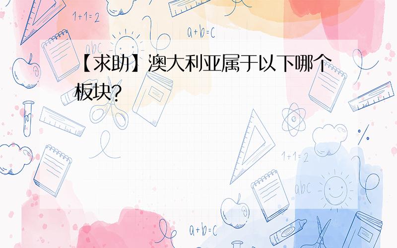 【求助】澳大利亚属于以下哪个板块?