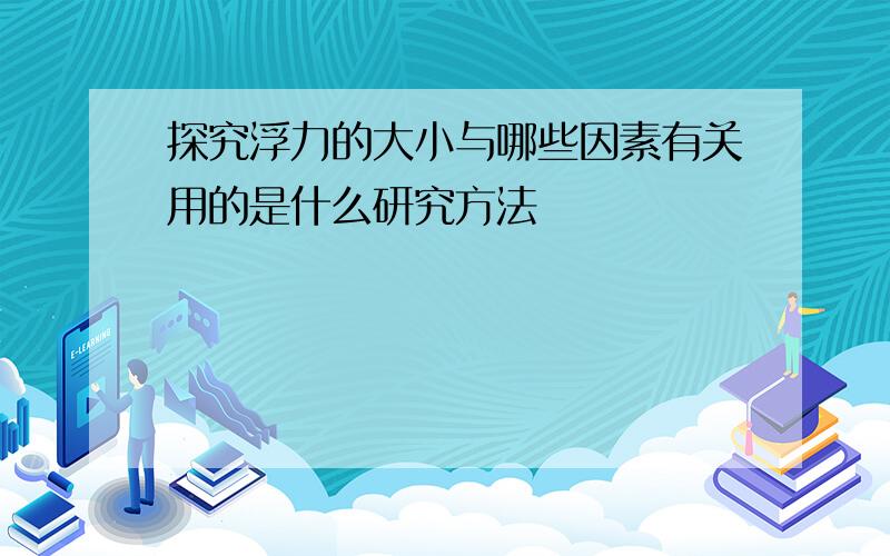 探究浮力的大小与哪些因素有关用的是什么研究方法