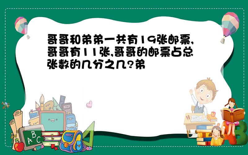 哥哥和弟弟一共有19张邮票,哥哥有11张,哥哥的邮票占总张数的几分之几?弟