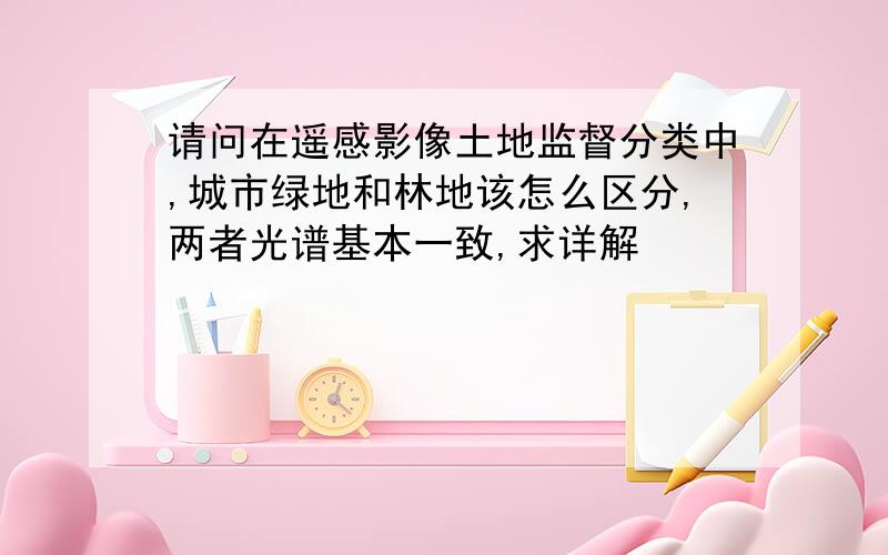 请问在遥感影像土地监督分类中,城市绿地和林地该怎么区分,两者光谱基本一致,求详解