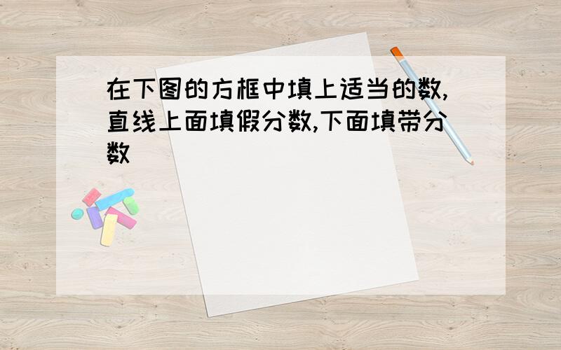 在下图的方框中填上适当的数,直线上面填假分数,下面填带分数