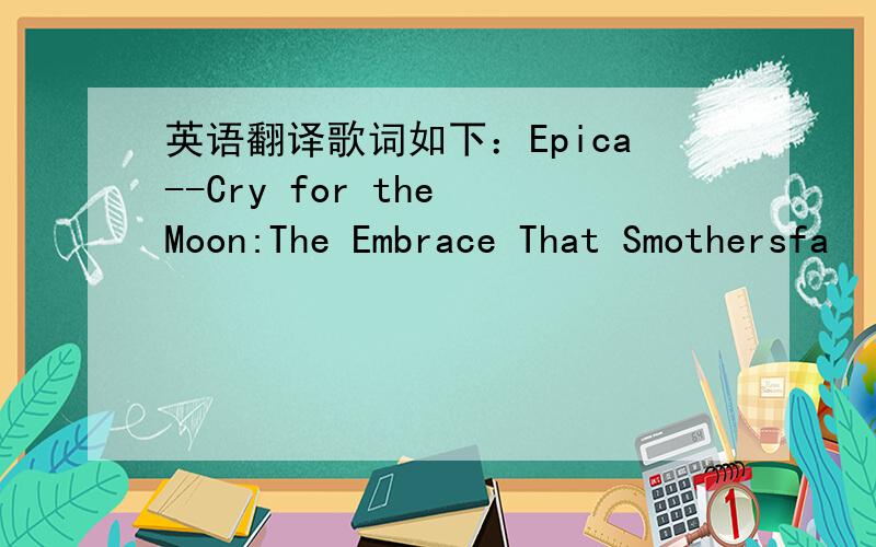 英语翻译歌词如下：Epica--Cry for the Moon:The Embrace That Smothersfa