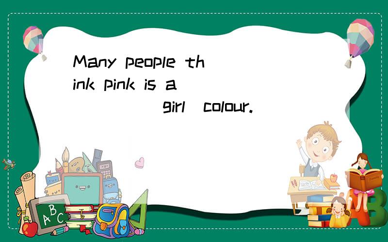 Many people think pink is a ____(girl)colour.