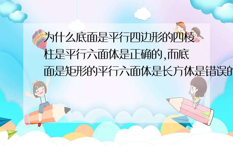 为什么底面是平行四边形的四棱柱是平行六面体是正确的,而底面是矩形的平行六面体是长方体是错误的?