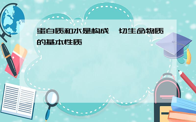 蛋白质和水是构成一切生命物质的基本性质