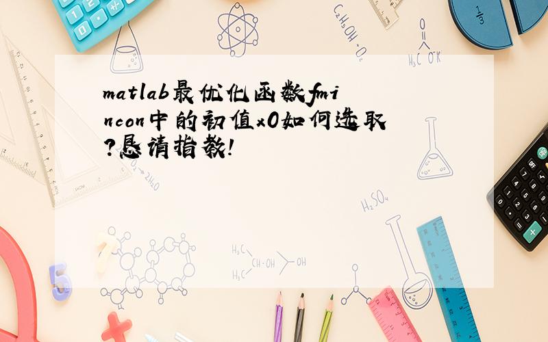 matlab最优化函数fmincon中的初值x0如何选取?恳请指教!