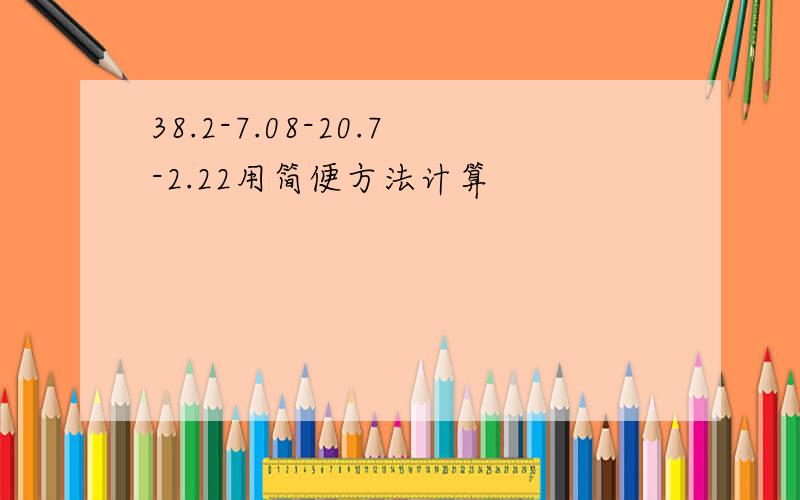 38.2-7.08-20.7-2.22用简便方法计算