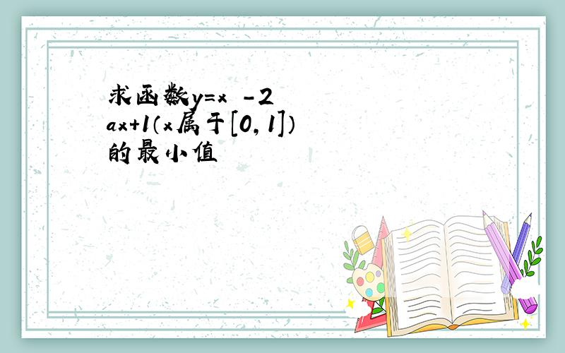 求函数y=x²-2ax+1（x属于［0,1］）的最小值