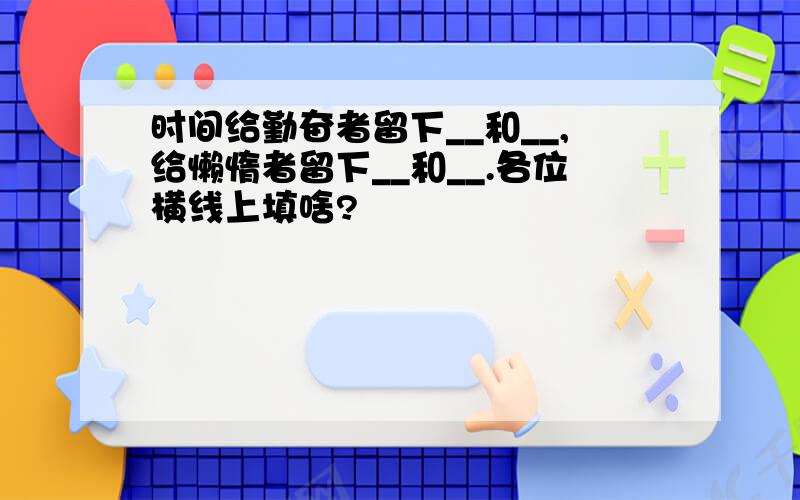 时间给勤奋者留下__和__,给懒惰者留下__和__.各位横线上填啥?