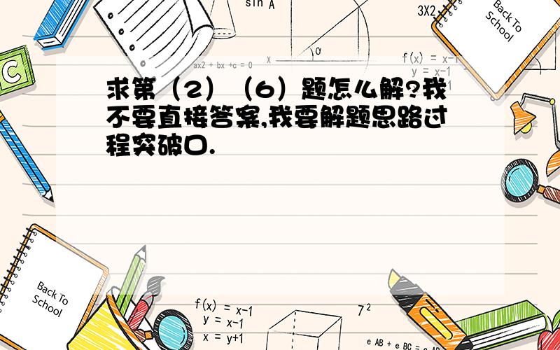 求第（2）（6）题怎么解?我不要直接答案,我要解题思路过程突破口.