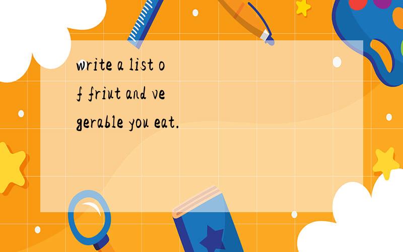 write a list of friut and vegerable you eat.