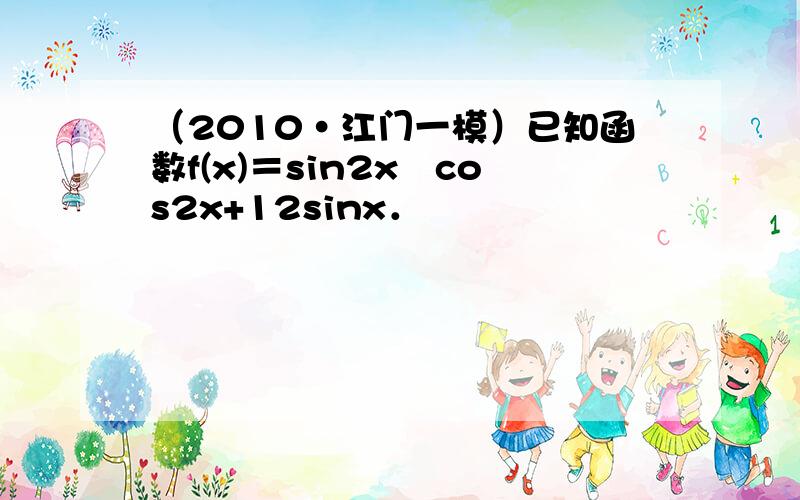 （2010•江门一模）已知函数f(x)＝sin2x−cos2x+12sinx．