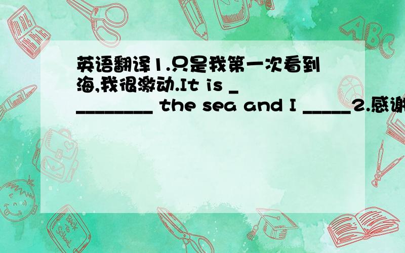 英语翻译1.只是我第一次看到海,我很激动.It is _________ the sea and I _____2.感谢