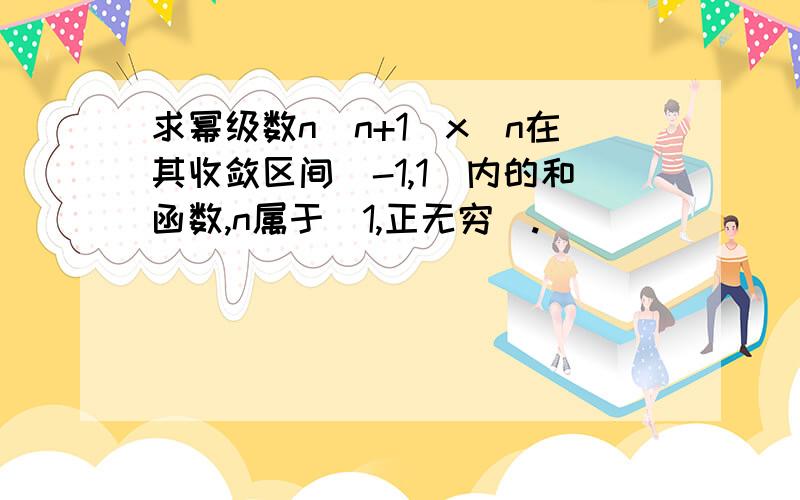 求幂级数n(n+1)x^n在其收敛区间（-1,1）内的和函数,n属于（1,正无穷）.