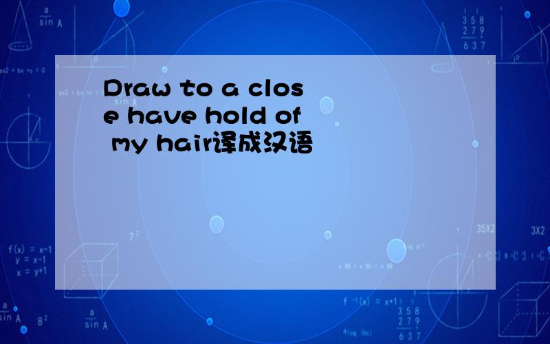 Draw to a close have hold of my hair译成汉语