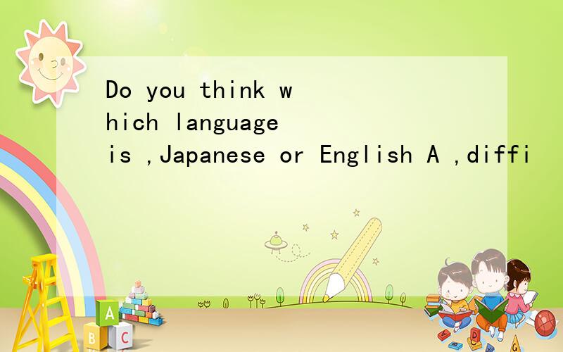 Do you think which language is ,Japanese or English A ,diffi