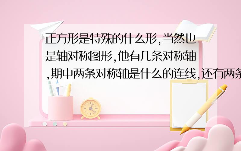 正方形是特殊的什么形,当然也是轴对称图形,他有几条对称轴,期中两条对称轴是什么的连线,还有两条对称轴是