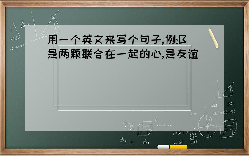 用一个英文来写个句子,例:B是两颗联合在一起的心,是友谊