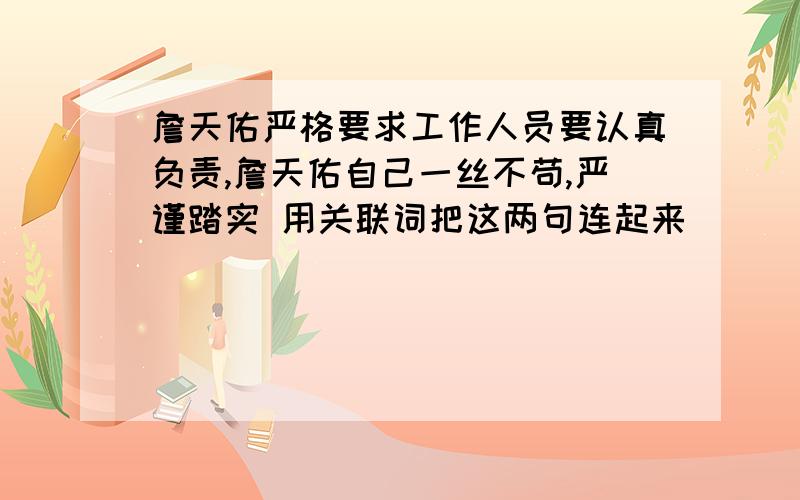 詹天佑严格要求工作人员要认真负责,詹天佑自己一丝不苟,严谨踏实 用关联词把这两句连起来