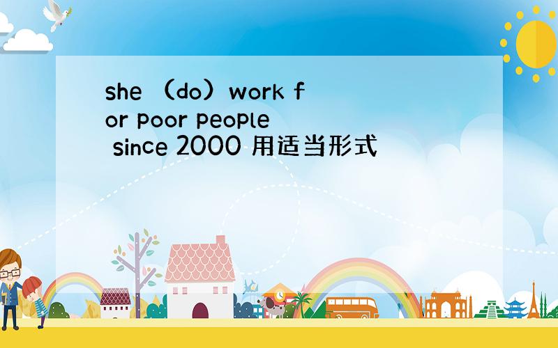 she （do）work for poor people since 2000 用适当形式