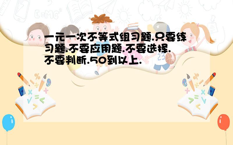 一元一次不等式组习题.只要练习题.不要应用题.不要选择.不要判断.50到以上.