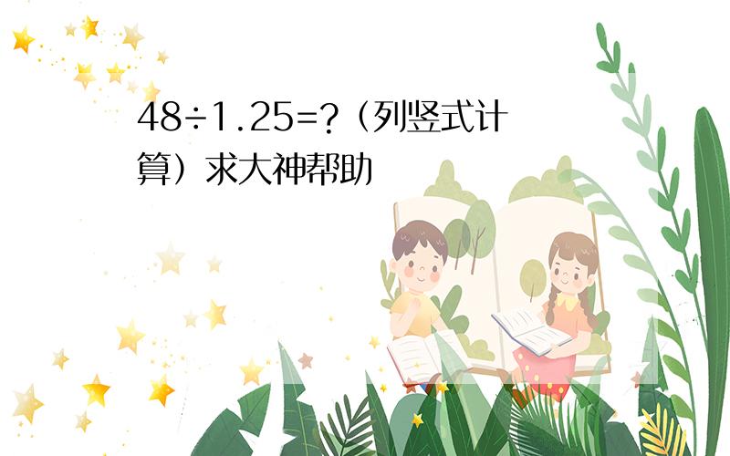 48÷1.25=?（列竖式计算）求大神帮助