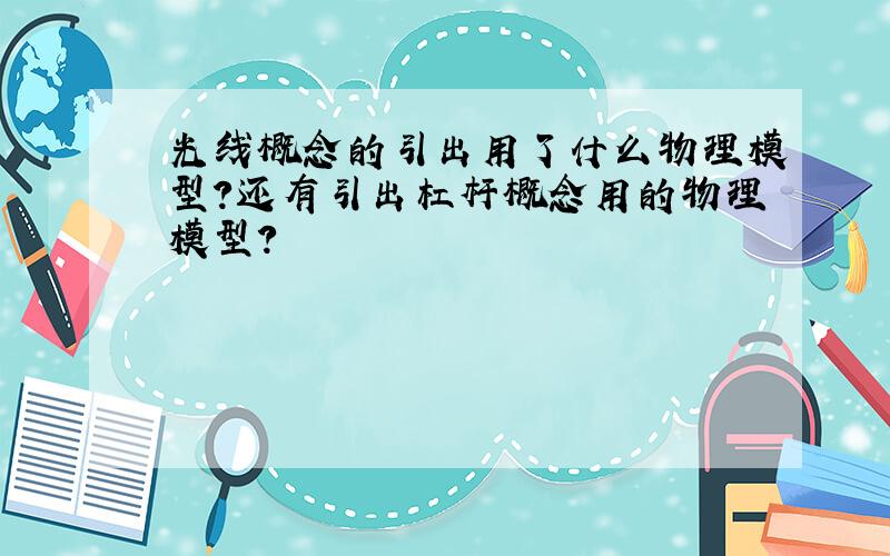 光线概念的引出用了什么物理模型?还有引出杠杆概念用的物理模型?